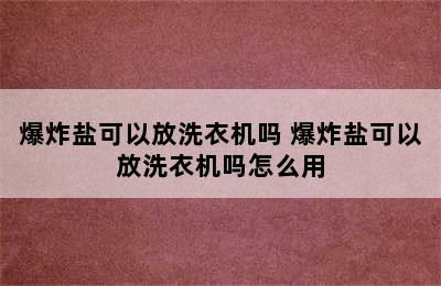 爆炸盐可以放洗衣机吗 爆炸盐可以放洗衣机吗怎么用